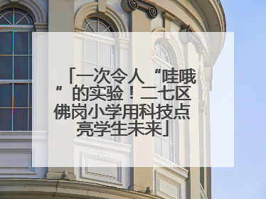 一次令人“哇哦”的实验！二七区佛岗小学用科技点亮学生未来